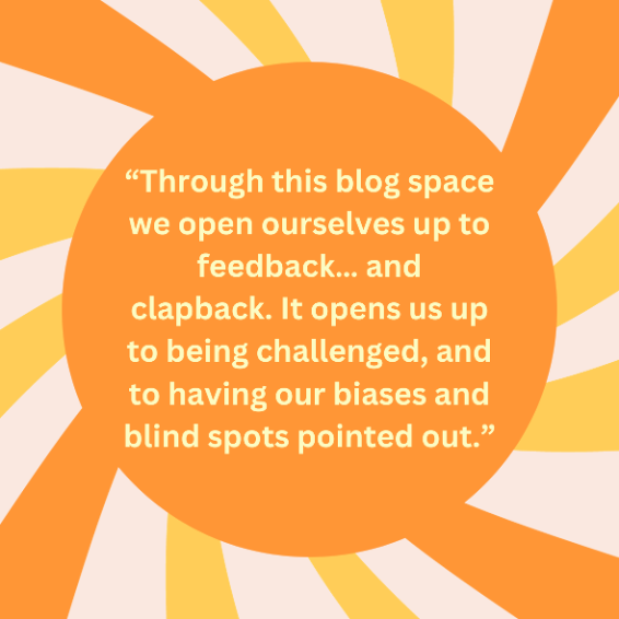 A yellow and orange sunshine graphic containing the quote: "Through this blog space we open ourselves up to feedback… and clapback. It opens us up to being challenged, and to having our biases and blind spots pointed out. "